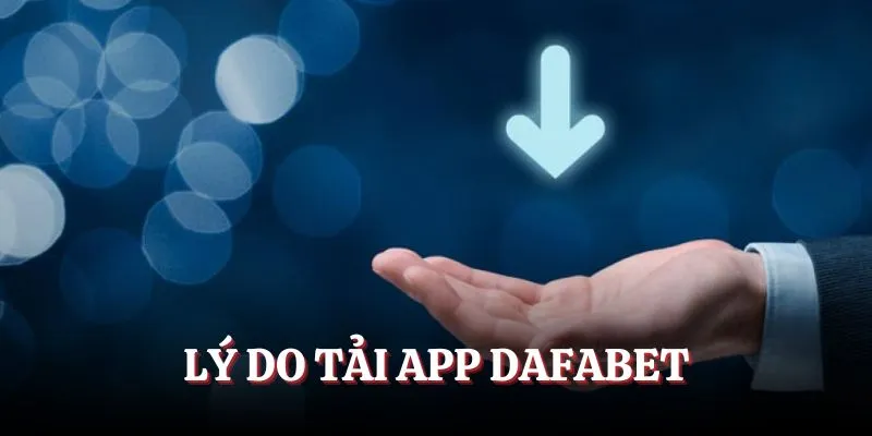 Lý do nên chọn tải app Dafabet Lý do nên chọn tải app Dafabet