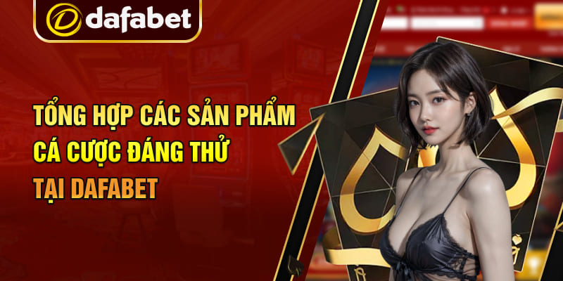 Tổng hợp các sản phẩm cá cược đáng thử tại Dafabet Tổng hợp các sản phẩm cá cược đáng thử tại Dafabet